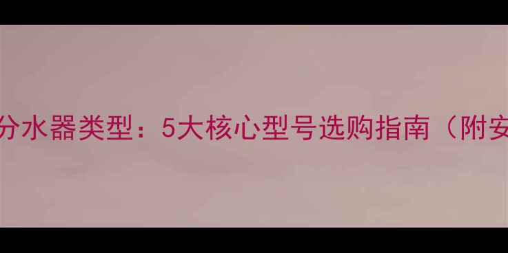 日丰地暖分水器类型5大核心型号选购指南附安装要点