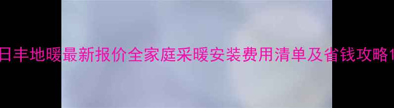 图片 日丰地暖最新报价全家庭采暖安装费用清单及省钱攻略1