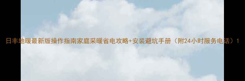 图片 日丰地暖最新版操作指南家庭采暖省电攻略+安装避坑手册（附24小时服务电话）1