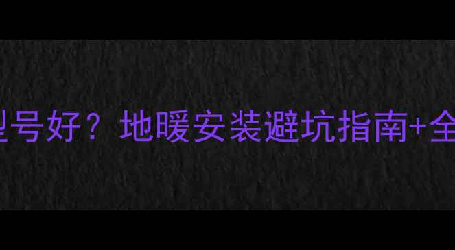 图片 日丰地暖管哪个型号好？地暖安装避坑指南+全屋采暖方案推荐2