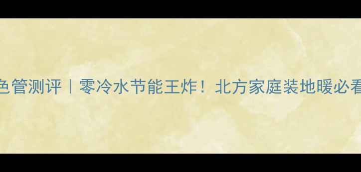 图片 日丰地暖金色管测评｜零冷水节能王炸！北方家庭装地暖必看避坑指南🔥