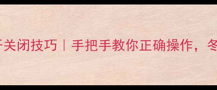 图片 日丰地暖阀门开关闭技巧｜手把手教你正确操作，冬季供暖无忧！1