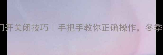 日丰地暖阀门开关闭技巧手把手教你正确操作冬季供暖无忧