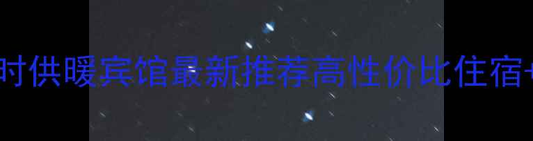 日照市区24小时供暖宾馆最新推荐高性价比住宿供暖设备详解