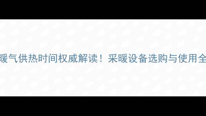 图片 日照暖气供热时间权威解读！采暖设备选购与使用全指南