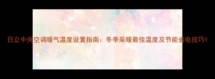 图片 日立中央空调暖气温度设置指南：冬季采暖最佳温度及节能省电技巧1