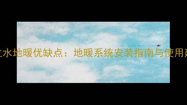 日立水地暖优缺点地暖系统安装指南与使用建议