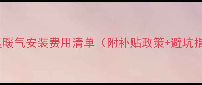 旧小区暖气安装费用清单附补贴政策避坑指南