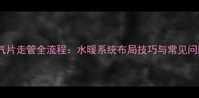 图片 旧房改造暖气片走管全流程：水暖系统布局技巧与常见问题避坑指南1