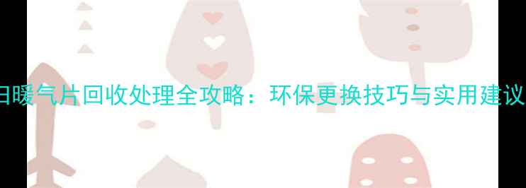 图片 旧暖气片回收处理全攻略：环保更换技巧与实用建议1