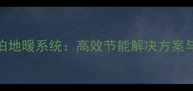 昆明蒂森克虏伯地暖系统高效节能解决方案与专业安装指南