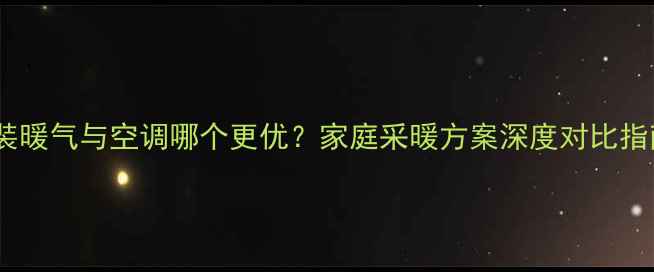 图片 明装暖气与空调哪个更优？家庭采暖方案深度对比指南1