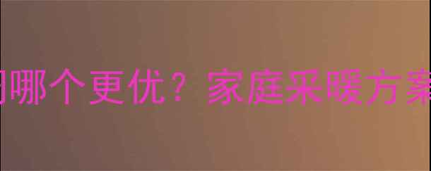 明装暖气与空调哪个更优家庭采暖方案深度对比指南