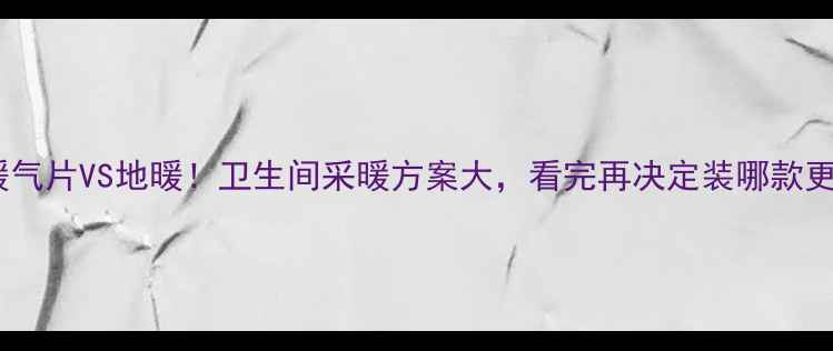 图片 明装暖气片VS地暖！卫生间采暖方案大，看完再决定装哪款更划算2