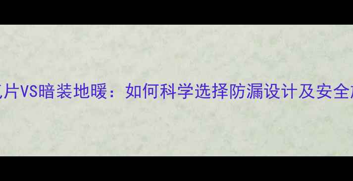 图片 明装暖气片VS暗装地暖：如何科学选择防漏设计及安全施工指南