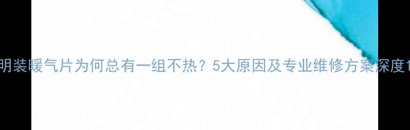 图片 明装暖气片为何总有一组不热？5大原因及专业维修方案深度1