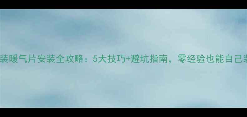 图片 明装暖气片安装全攻略：5大技巧+避坑指南，零经验也能自己装1