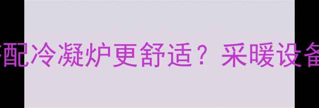 图片 明装暖气片搭配冷凝炉更舒适？采暖设备安装全攻略1