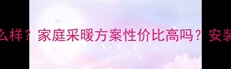 图片 明装暖气片质量怎么样？家庭采暖方案性价比高吗？安装效果与注意事项全
