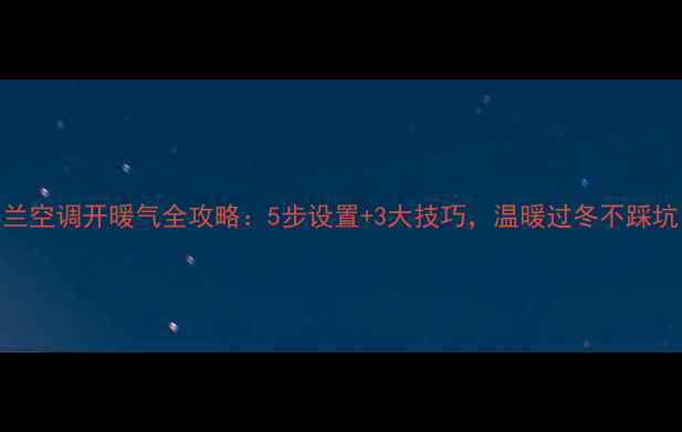春兰空调开暖气全攻略5步设置3大技巧温暖过冬不踩坑