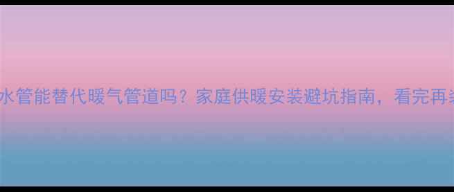 图片 普通PPR热水管能替代暖气管道吗？家庭供暖安装避坑指南，看完再装不踩雷！
