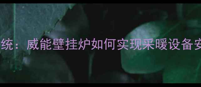 图片 智能压力保护系统：威能壁挂炉如何实现采暖设备安全运行新标准1