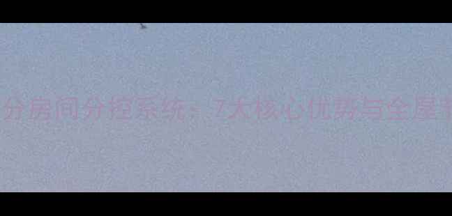 智能地暖分房间分控系统7大核心优势与全屋节能指南