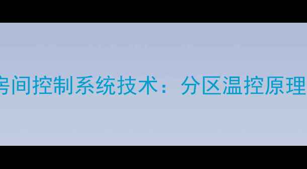 智能地暖多房间控制系统技术分区温控原理与节能方案