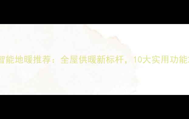 智能地暖推荐全屋供暖新标杆10大实用功能
