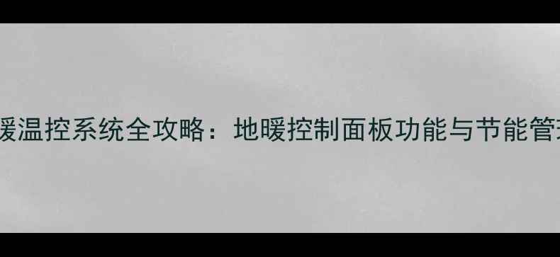 图片 智能地暖温控系统全攻略：地暖控制面板功能与节能管理指南2