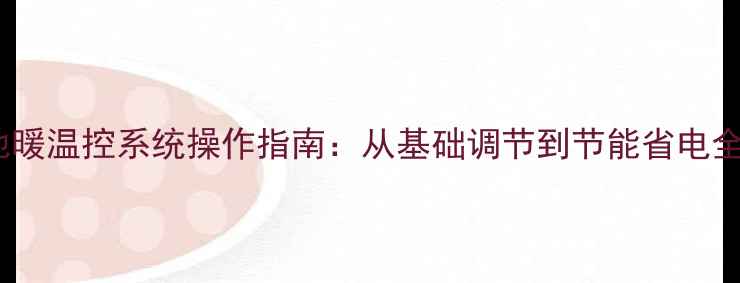 图片 智能地暖温控系统操作指南：从基础调节到节能省电全攻略1