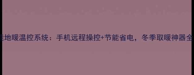 图片 智能地暖温控系统：手机远程操控+节能省电，冬季取暖神器全！2