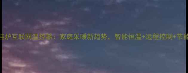 智能壁挂炉互联网温控器家庭采暖新趋势智能恒温远程控制节能环保全