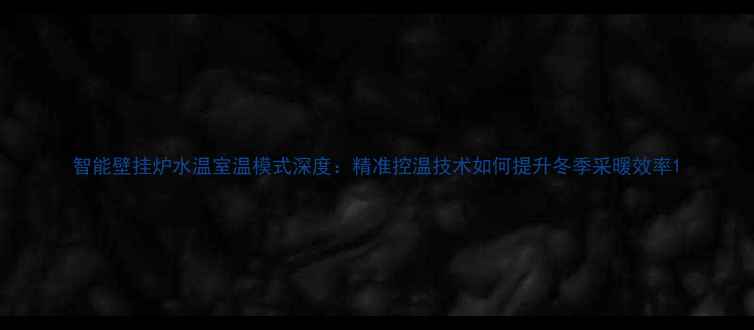 图片 智能壁挂炉水温室温模式深度：精准控温技术如何提升冬季采暖效率1