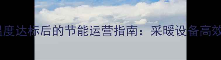 智能壁挂炉温度达标后的节能运营指南采暖设备高效控温全流程