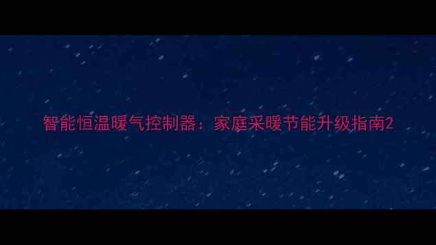 智能恒温暖气控制器家庭采暖节能升级指南