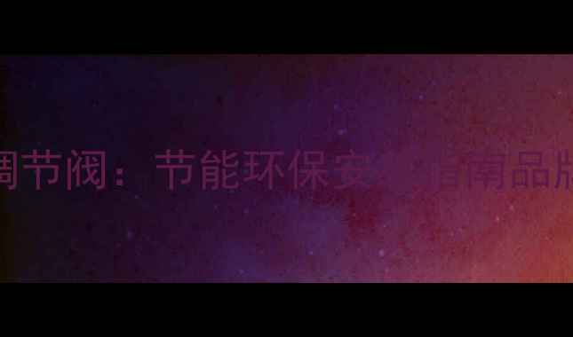 图片 智能恒温暖气自动流量调节阀：节能环保安装指南品牌推荐及使用维护全攻略