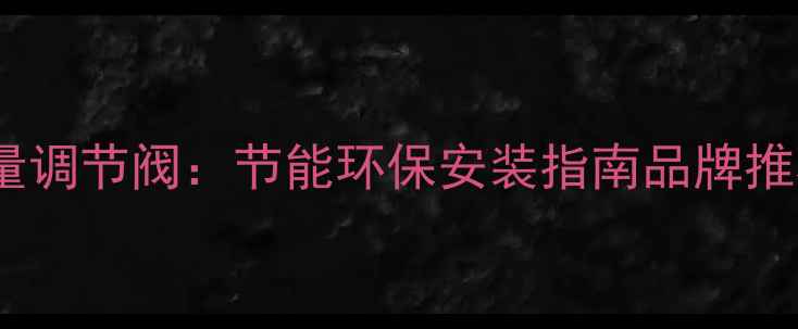 图片 智能恒温暖气自动流量调节阀：节能环保安装指南品牌推荐及使用维护全攻略1
