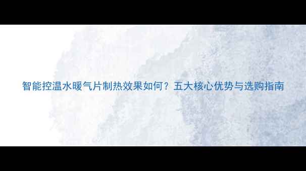 图片 智能控温水暖气片制热效果如何？五大核心优势与选购指南