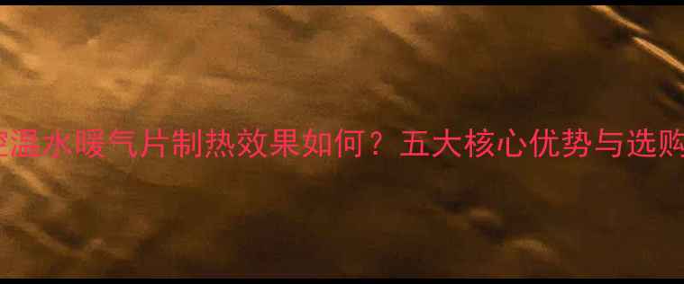 图片 智能控温水暖气片制热效果如何？五大核心优势与选购指南1