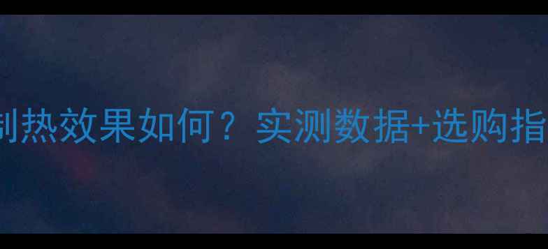 图片 智能控温水暖气片制热效果如何？实测数据+选购指南（附能耗对比）2
