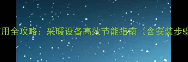 图片 智能温控开关使用全攻略：采暖设备高效节能指南（含安装步骤与常见问题）2