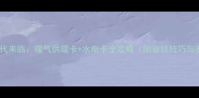 图片 智能采暖时代来临：暖气供暖卡+水电卡全攻略（附省钱技巧与安装指南）2