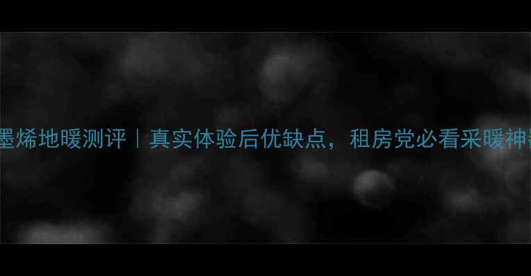 图片 暖先生石墨烯地暖测评｜真实体验后优缺点，租房党必看采暖神器推荐！1