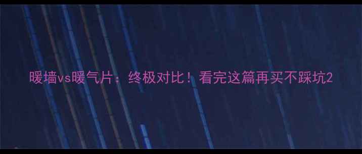 暖墙vs暖气片终极对比看完这篇再买不踩坑