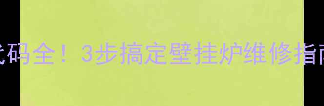 图片 暖尔雅壁挂炉E4故障代码全！3步搞定壁挂炉维修指南（附安全操作手册）