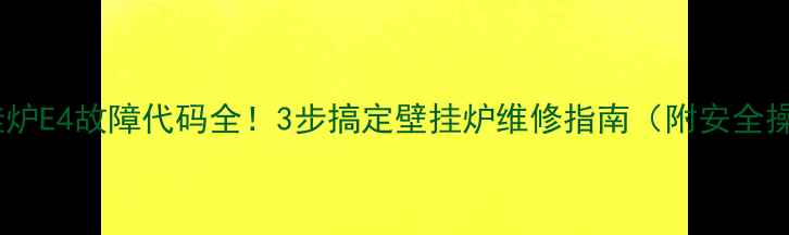 图片 暖尔雅壁挂炉E4故障代码全！3步搞定壁挂炉维修指南（附安全操作手册）1