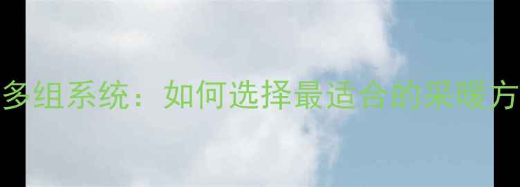 图片 暖气1组vs多组系统：如何选择最适合的采暖方案？全面1