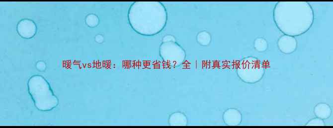 暖气vs地暖哪种更省钱全附真实报价清单