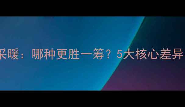 图片 暖气vs地热采暖：哪种更胜一筹？5大核心差异帮你选对家1